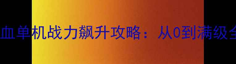 图片 🔥必玩热血单机战力飙升攻略：从0到满级全路径🔥1