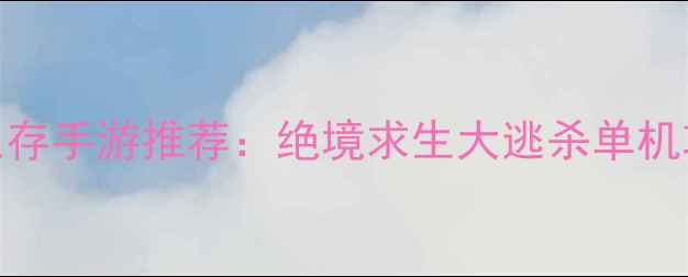 图片 🔥必玩生存手游推荐：绝境求生大逃杀单机攻略全💥