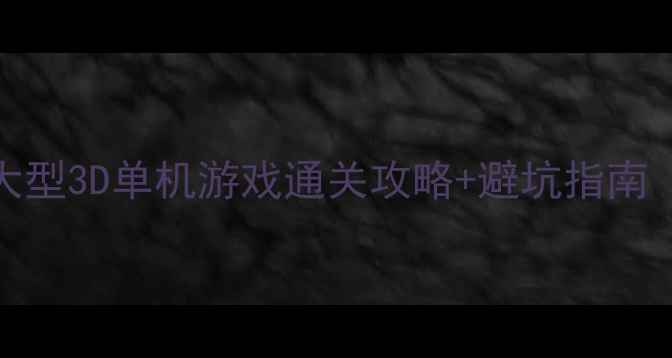 图片 🔥必玩！15款大型3D单机游戏通关攻略+避坑指南（附资源下载）