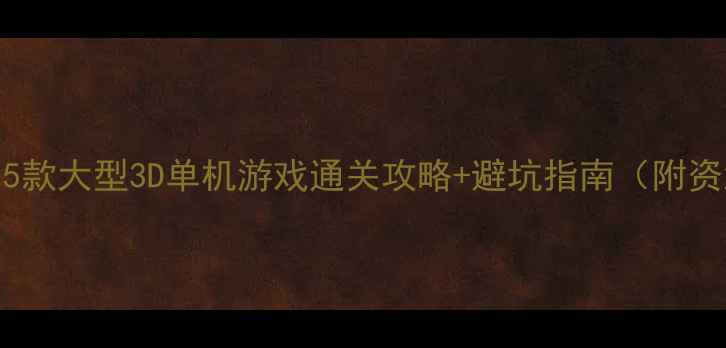 图片 🔥必玩！15款大型3D单机游戏通关攻略+避坑指南（附资源下载）1