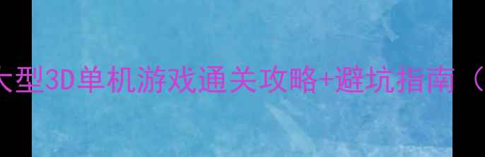 图片 🔥必玩！15款大型3D单机游戏通关攻略+避坑指南（附资源下载）2