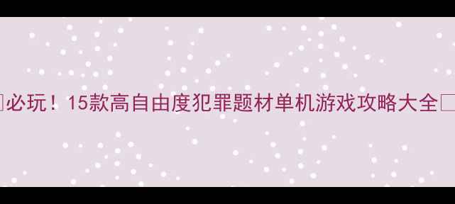 图片 🔥必玩！15款高自由度犯罪题材单机游戏攻略大全🔥1