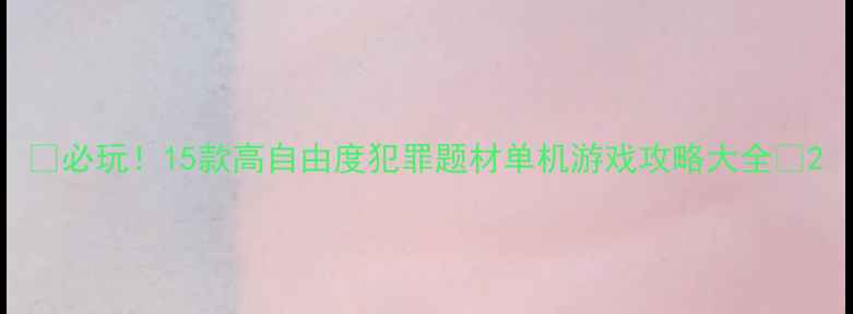 图片 🔥必玩！15款高自由度犯罪题材单机游戏攻略大全🔥2