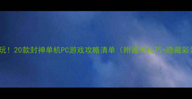 图片 🔥必玩！20款封神单机PC游戏攻略清单（附通关技巧+隐藏彩蛋）1
