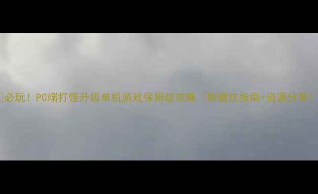图片 🔥必玩！PC端打怪升级单机游戏保姆级攻略（附避坑指南+资源分享）2