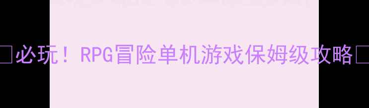 图片 🔥必玩！RPG冒险单机游戏保姆级攻略🌟