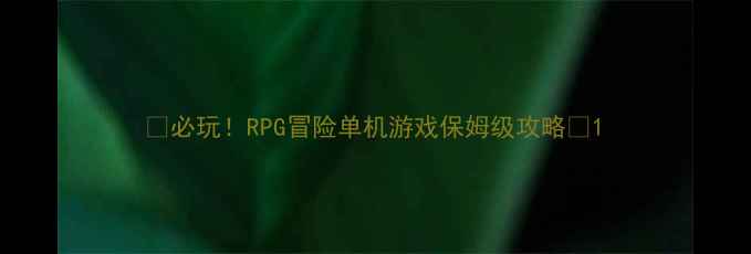 图片 🔥必玩！RPG冒险单机游戏保姆级攻略🌟1