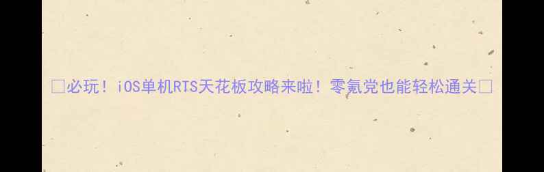 图片 🔥必玩！iOS单机RTS天花板攻略来啦！零氪党也能轻松通关✨