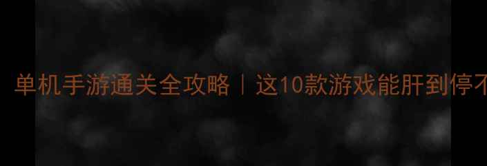 图片 🔥必玩！单机手游通关全攻略｜这10款游戏能肝到停不下来✨