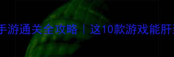 图片 🔥必玩！单机手游通关全攻略｜这10款游戏能肝到停不下来✨1