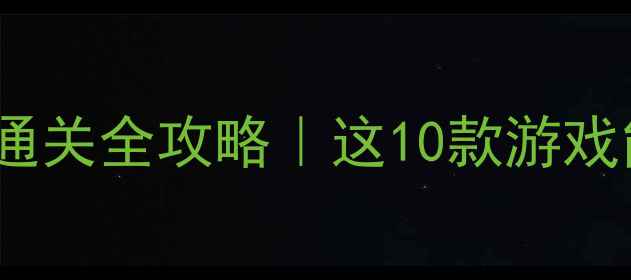 图片 🔥必玩！单机手游通关全攻略｜这10款游戏能肝到停不下来✨2