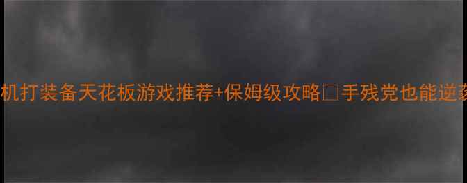 图片 🔥必玩！单机打装备天花板游戏推荐+保姆级攻略✅手残党也能逆袭成战神💪1