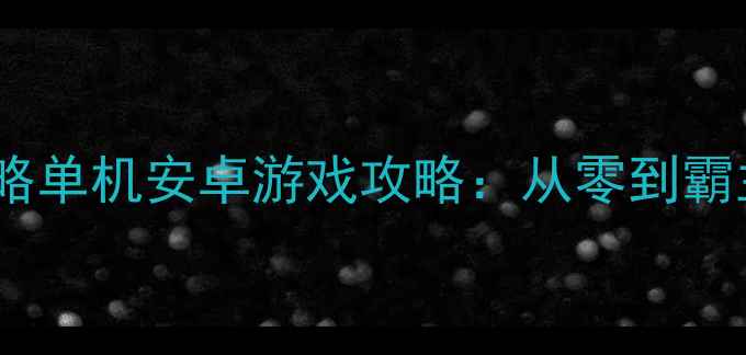 图片 🔥必玩！大型策略单机安卓游戏攻略：从零到霸主全流程指南🔥1