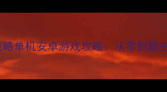 图片 🔥必玩！大型策略单机安卓游戏攻略：从零到霸主全流程指南🔥2