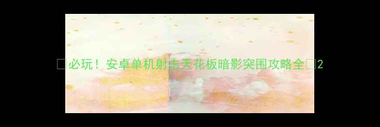 图片 🔥必玩！安卓单机射击天花板暗影突围攻略全🔥2