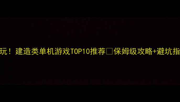 图片 🔥必玩！建造类单机游戏TOP10推荐🔥保姆级攻略+避坑指南✨
