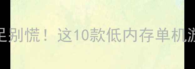 图片 🔥必玩！手机内存不足别慌！这10款低内存单机游戏轻松流畅玩到爽🎮