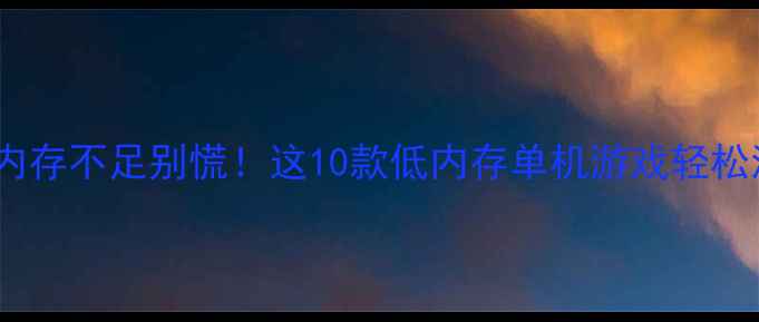 图片 🔥必玩！手机内存不足别慌！这10款低内存单机游戏轻松流畅玩到爽🎮1