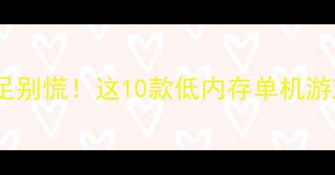 图片 🔥必玩！手机内存不足别慌！这10款低内存单机游戏轻松流畅玩到爽🎮2