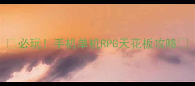 图片 🔥必玩！手机单机RPG天花板攻略🔥