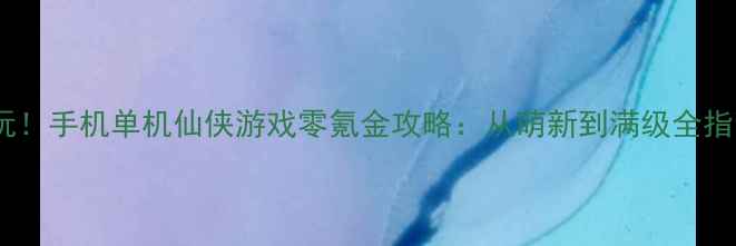 图片 🔥必玩！手机单机仙侠游戏零氪金攻略：从萌新到满级全指南💫1