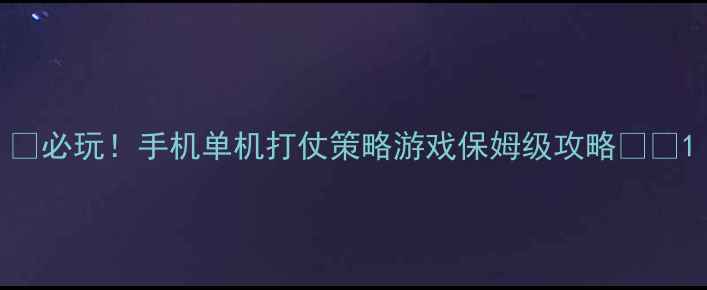 图片 🔥必玩！手机单机打仗策略游戏保姆级攻略🎮💥1