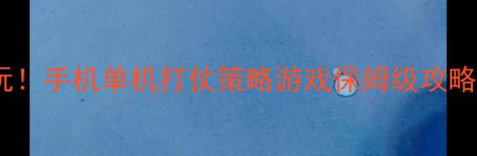 图片 🔥必玩！手机单机打仗策略游戏保姆级攻略🎮💥2