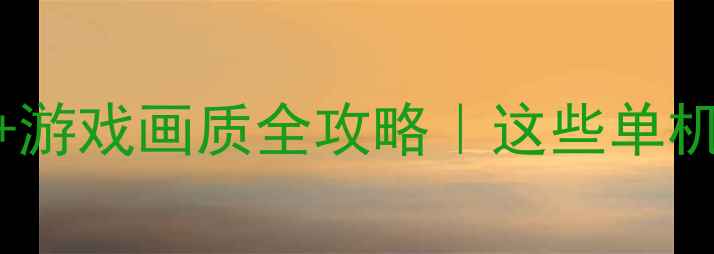 图片 🔥必玩！显卡性能分级+游戏画质全攻略｜这些单机游戏专治“卡顿脸”🎮