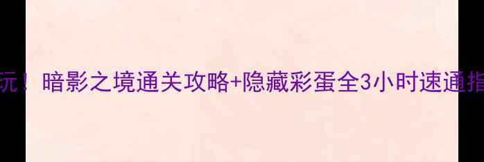 图片 🔥必玩！暗影之境通关攻略+隐藏彩蛋全3小时速通指南🔥