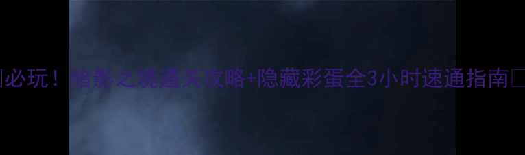 图片 🔥必玩！暗影之境通关攻略+隐藏彩蛋全3小时速通指南🔥1