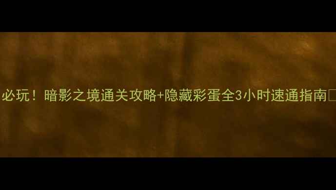 图片 🔥必玩！暗影之境通关攻略+隐藏彩蛋全3小时速通指南🔥2