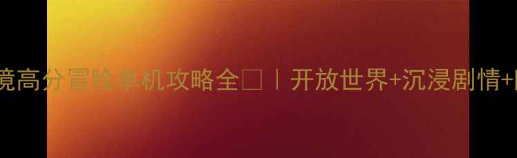 图片 🔥必玩！暗影之境高分冒险单机攻略全🎮｜开放世界+沉浸剧情+隐藏彩蛋大公开1