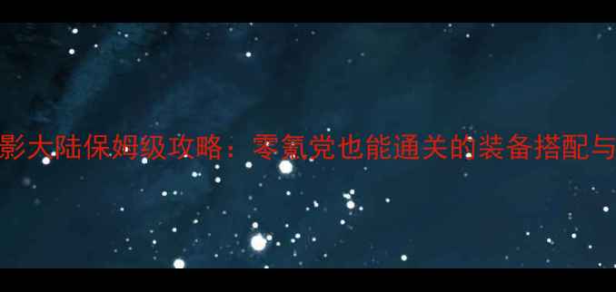 图片 🔥必玩！暗影大陆保姆级攻略：零氪党也能通关的装备搭配与打怪技巧💪