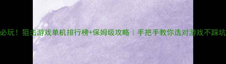 图片 🔥必玩！狙击游戏单机排行榜+保姆级攻略｜手把手教你选对游戏不踩坑🔥