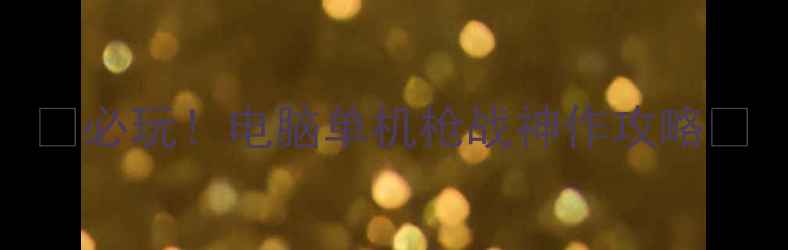 图片 🔥必玩！电脑单机枪战神作攻略🔥