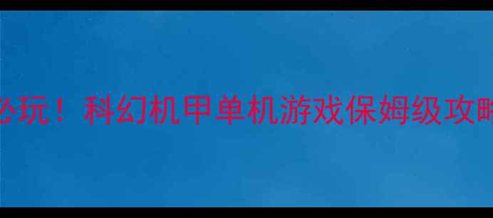 图片 🔥必玩！科幻机甲单机游戏保姆级攻略🔥