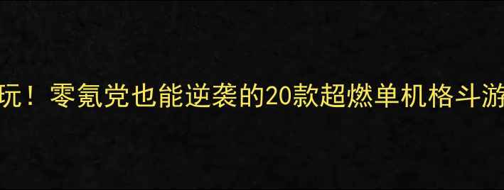 图片 🔥必玩！零氪党也能逆袭的20款超燃单机格斗游戏🔥
