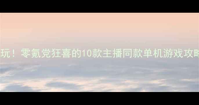 图片 🔥必玩！零氪党狂喜的10款主播同款单机游戏攻略🔥2