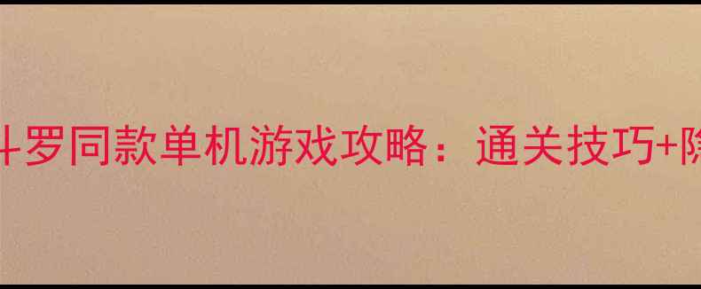 图片 🔥必玩！魂斗罗同款单机游戏攻略：通关技巧+隐藏关卡全💥