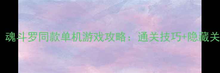 图片 🔥必玩！魂斗罗同款单机游戏攻略：通关技巧+隐藏关卡全💥1
