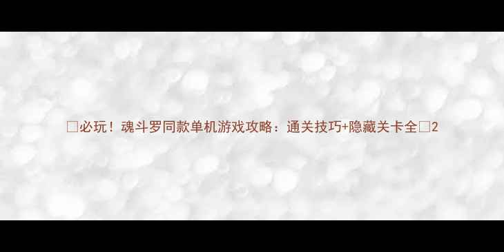 图片 🔥必玩！魂斗罗同款单机游戏攻略：通关技巧+隐藏关卡全💥2