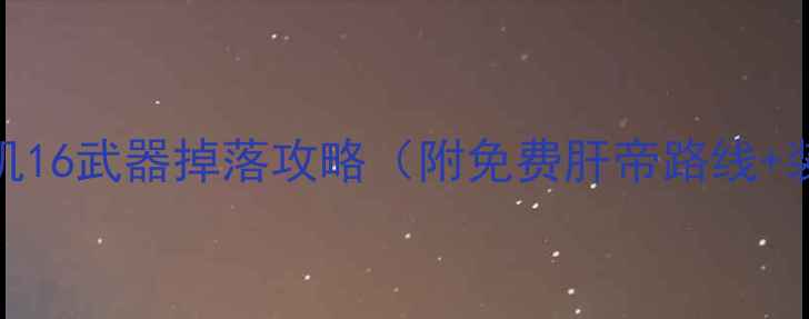 图片 🔥必看！DNF单机16武器掉落攻略（附免费肝帝路线+装备搭配技巧）1