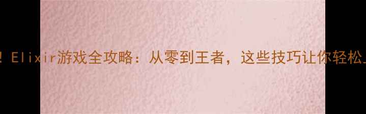 图片 🔥必看！Elixir游戏全攻略：从零到王者，这些技巧让你轻松上分！1