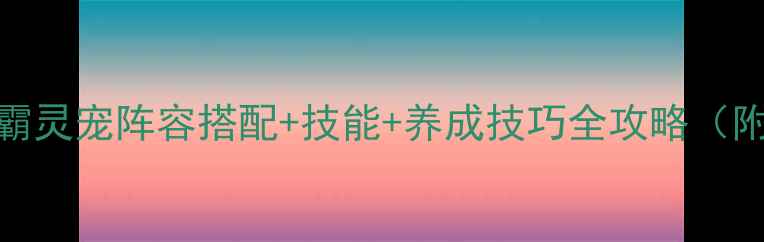 图片 🔥必看！六龙争霸灵宠阵容搭配+技能+养成技巧全攻略（附免费获取攻略）