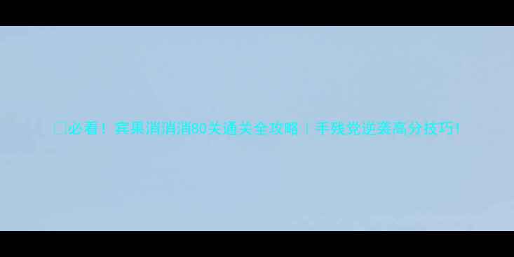 图片 🔥必看！宾果消消消80关通关全攻略｜手残党逆袭高分技巧1