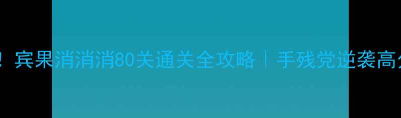 图片 🔥必看！宾果消消消80关通关全攻略｜手残党逆袭高分技巧2