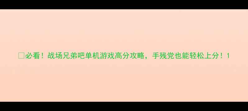 图片 🔥必看！战场兄弟吧单机游戏高分攻略，手残党也能轻松上分！1