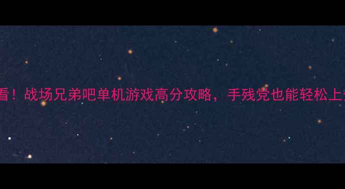 图片 🔥必看！战场兄弟吧单机游戏高分攻略，手残党也能轻松上分！2