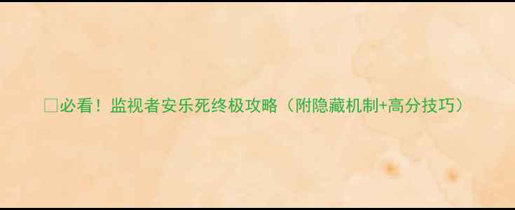 图片 🔥必看！监视者安乐死终极攻略（附隐藏机制+高分技巧）
