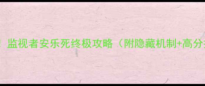 图片 🔥必看！监视者安乐死终极攻略（附隐藏机制+高分技巧）2